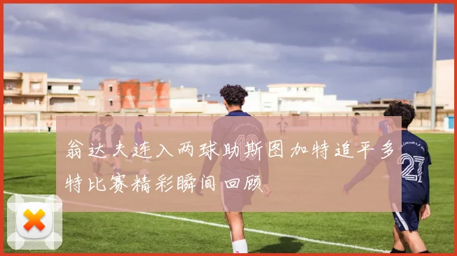 翁达夫连入两球助斯图加特追平多特比赛精彩瞬间回顾