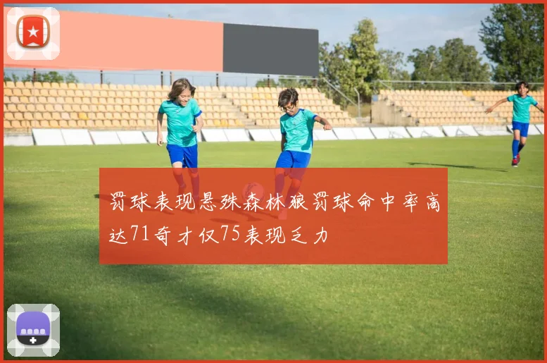 罚球表现悬殊森林狼罚球命中率高达71奇才仅75表现乏力