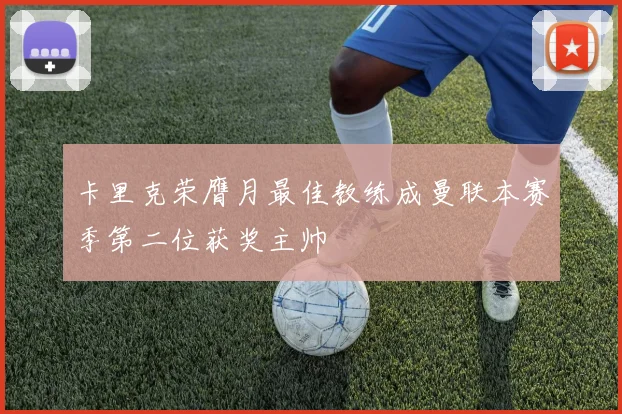 卡里克荣膺月最佳教练成曼联本赛季第二位获奖主帅