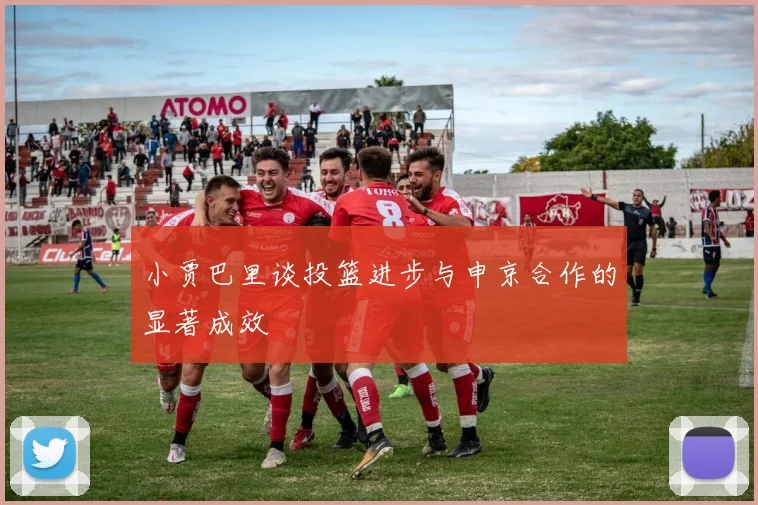 小贾巴里谈投篮进步与申京合作的显著成效