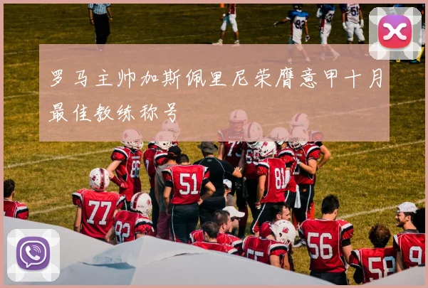 罗马主帅加斯佩里尼荣膺意甲十月最佳教练称号