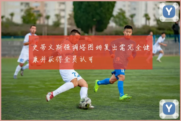 史蒂文斯强调塔图姆复出需完全健康并获得全员认可