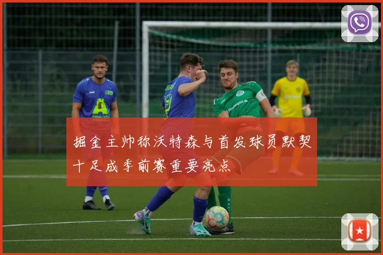 掘金主帅称沃特森与首发球员默契十足成季前赛重要亮点