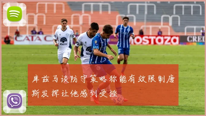 库兹马谈防守策略称能有效限制唐斯发挥让他感到受挫