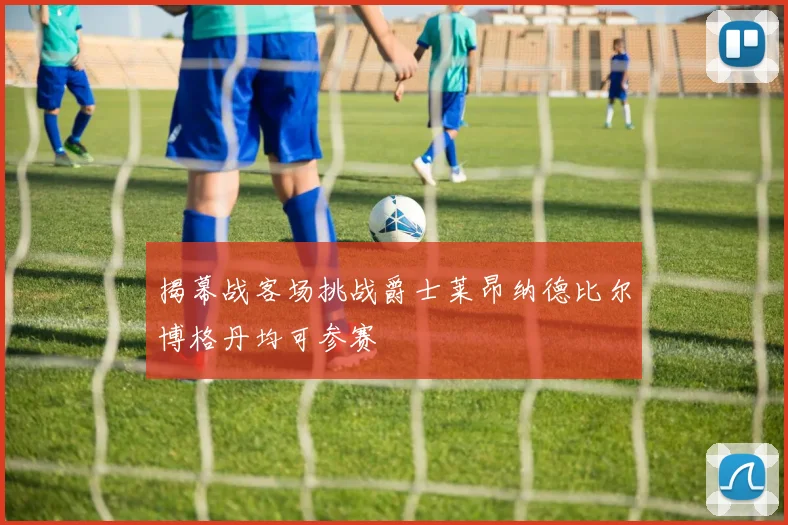 揭幕战客场挑战爵士莱昂纳德比尔博格丹均可参赛