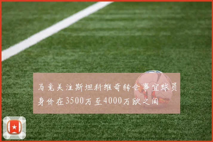 马竞关注斯坦科维奇转会事宜球员身价在3500万至4000万欧之间