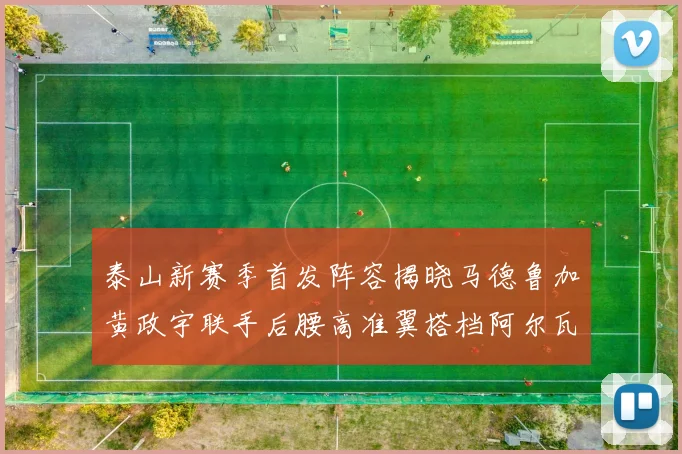 泰山新赛季首发阵容揭晓马德鲁加黄政宇联手后腰高准翼搭档阿尔瓦罗