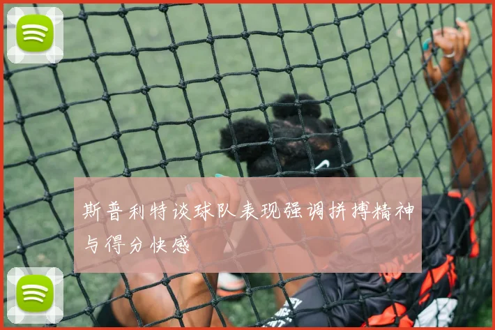 斯普利特谈球队表现强调拼搏精神与得分快感