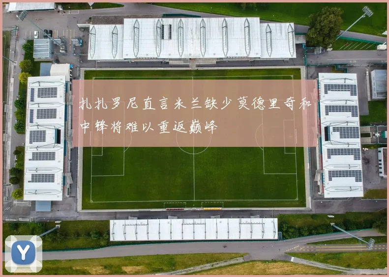 扎扎罗尼直言米兰缺少莫德里奇和中锋将难以重返巅峰