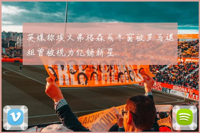 英媒称埃文弗格森或冬窗被罗马退租曾被视为亿镑新星