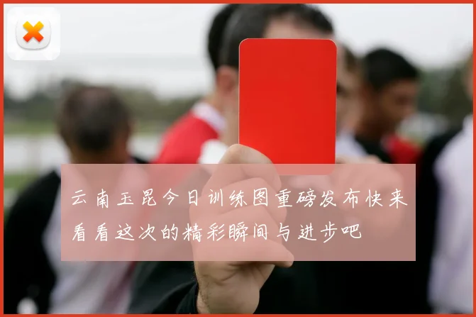云南玉昆今日训练图重磅发布快来看看这次的精彩瞬间与进步吧