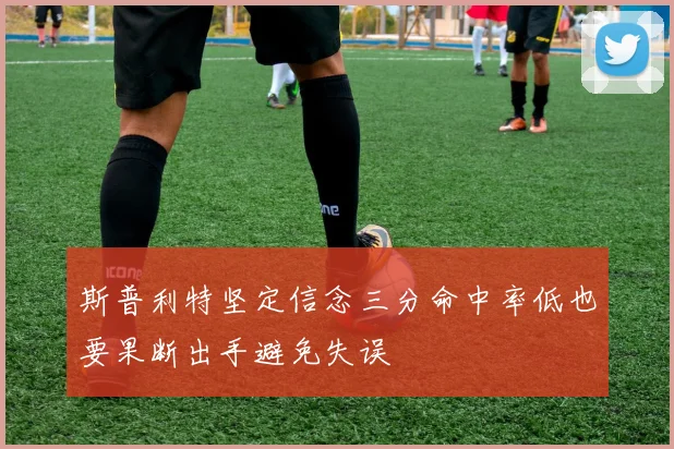 斯普利特坚定信念三分命中率低也要果断出手避免失误