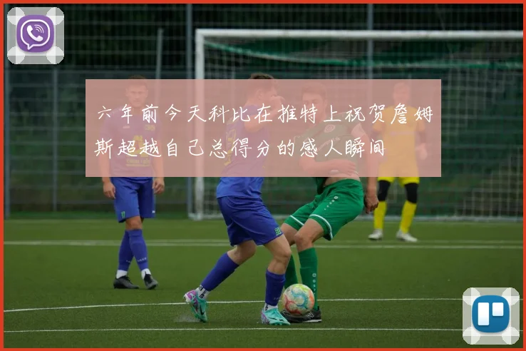 六年前今天科比在推特上祝贺詹姆斯超越自己总得分的感人瞬间