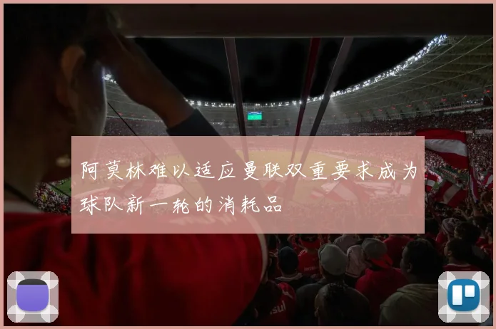 阿莫林难以适应曼联双重要求成为球队新一轮的消耗品